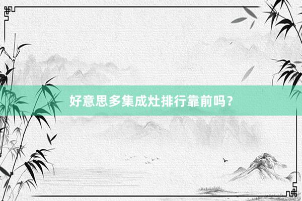 好意思多集成灶排行靠前吗？