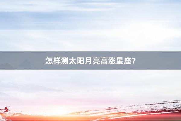 怎样测太阳月亮高涨星座？