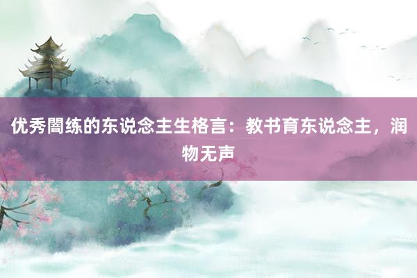 优秀闇练的东说念主生格言：教书育东说念主，润物无声