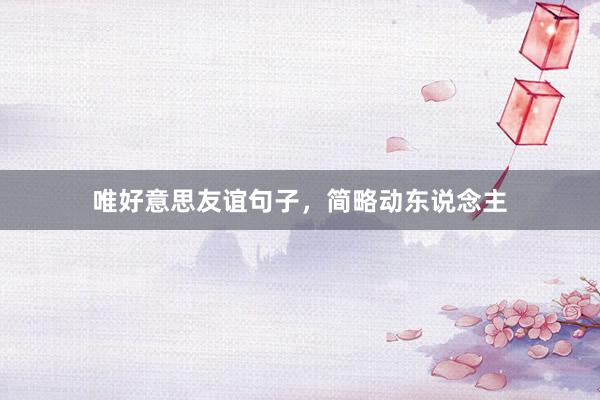 唯好意思友谊句子，简略动东说念主