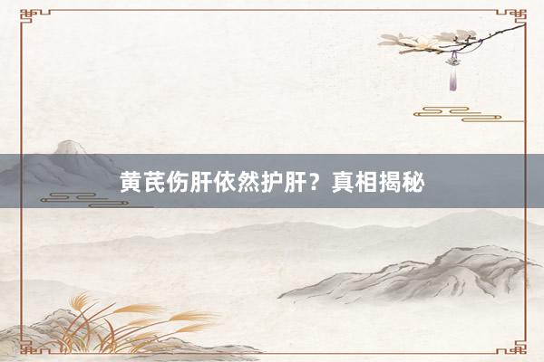 黄芪伤肝依然护肝？真相揭秘