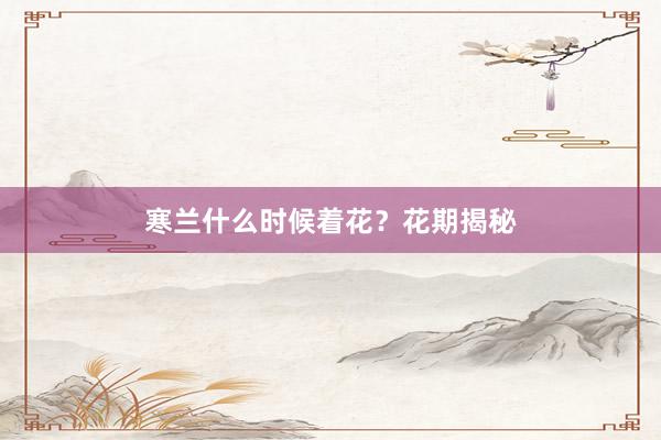 寒兰什么时候着花？花期揭秘