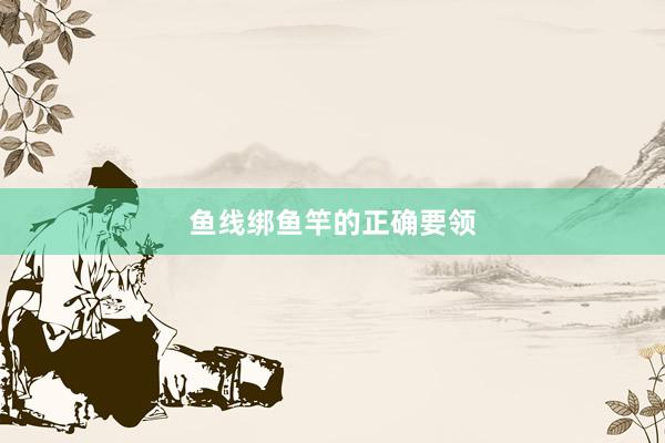 鱼线绑鱼竿的正确要领