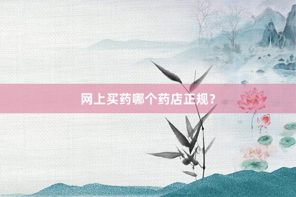 网上买药哪个药店正规？
