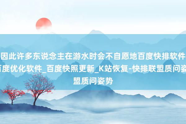 因此许多东说念主在游水时会不自愿地百度快排软件_百度优化软件_百度快照更新_K站恢复-快排联盟质问姿势