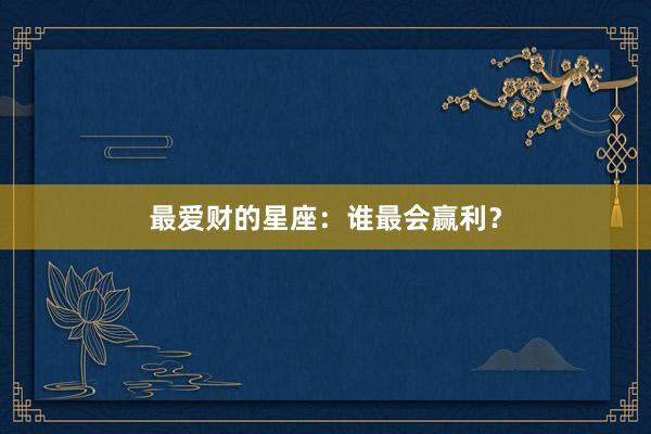 最爱财的星座：谁最会赢利？