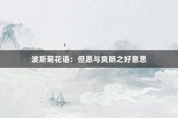 波斯菊花语：但愿与爽朗之好意思