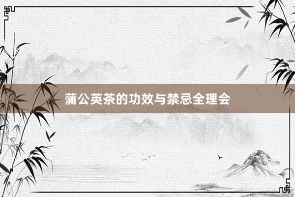 蒲公英茶的功效与禁忌全理会